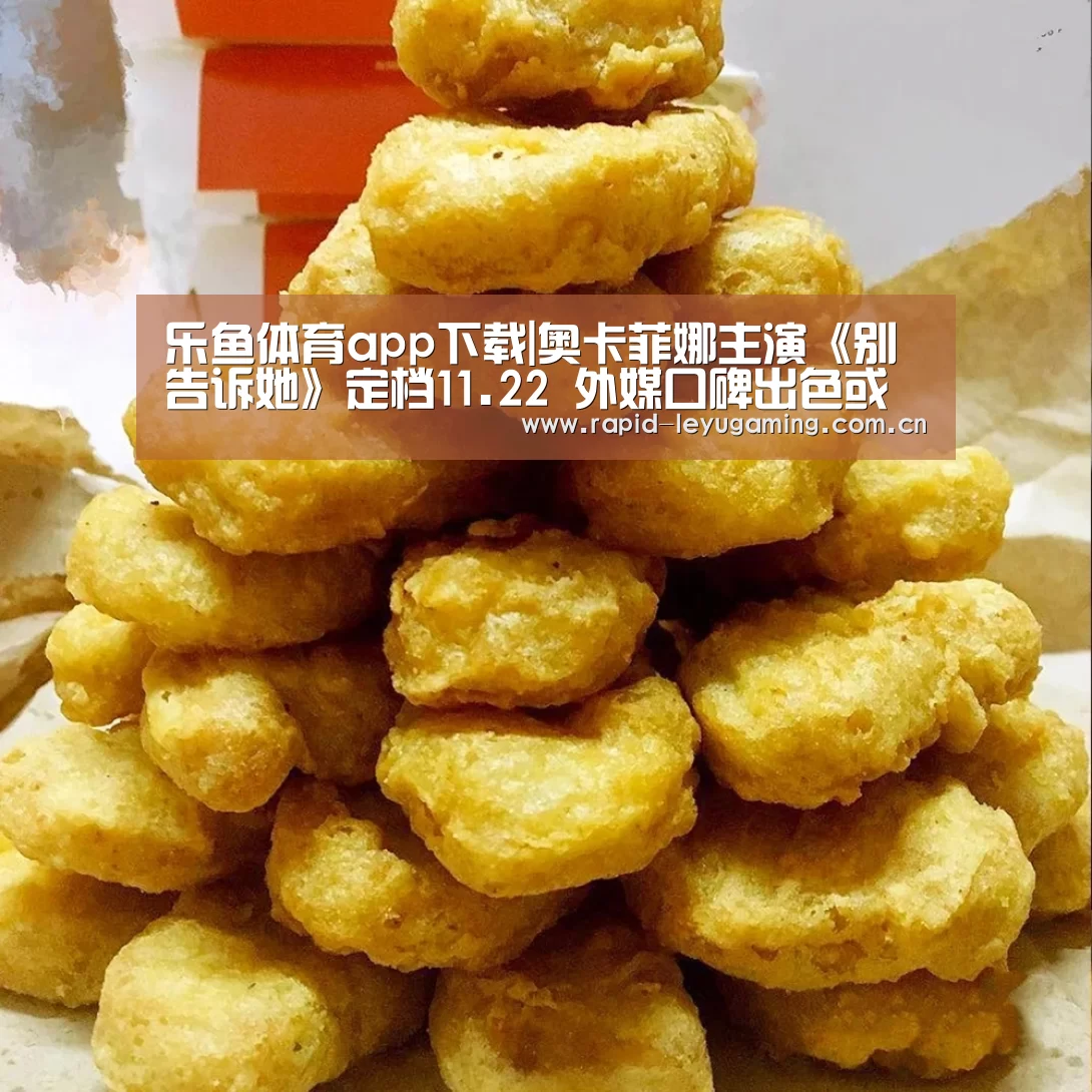 乐鱼体育app下载|奥卡菲娜主演《别告诉她》定档11.22 外媒口碑出色或成奥斯卡热门(图3) 乐鱼网址