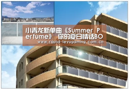小青龙新单曲《Summer Perfume》 你的夏日情话BOY上线“乐鱼官网”(图3) 乐鱼官网