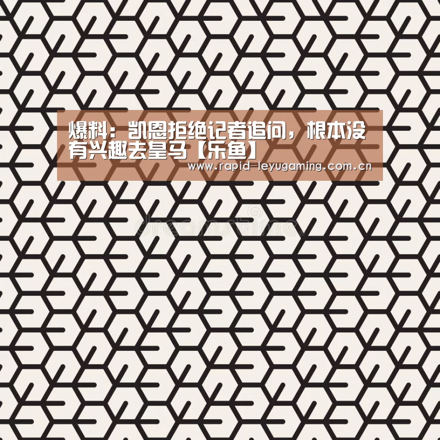 爆料:凯恩拒绝记者追问,根本没有兴趣去皇马【乐鱼】(图2) 乐鱼网址