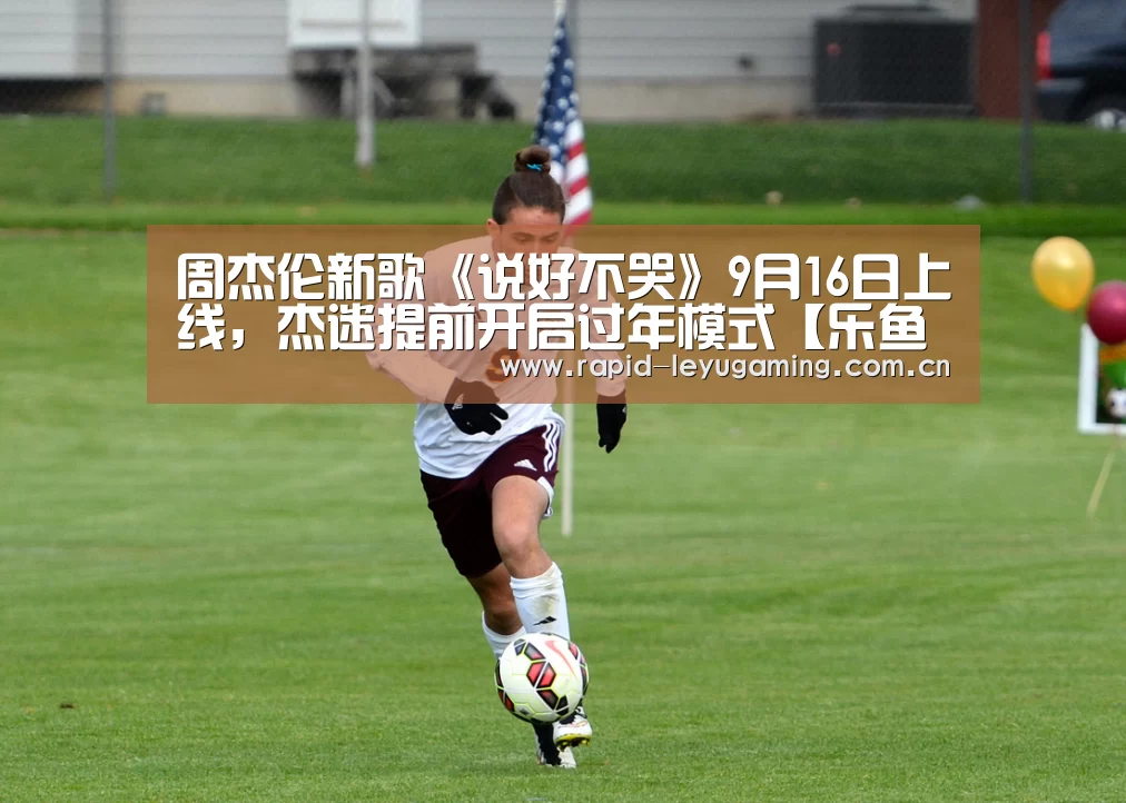 周杰伦新歌《说好不哭》9月16日上线,杰迷提前开启过年模式【乐鱼体育app下载】(图2) 乐鱼体育app下载