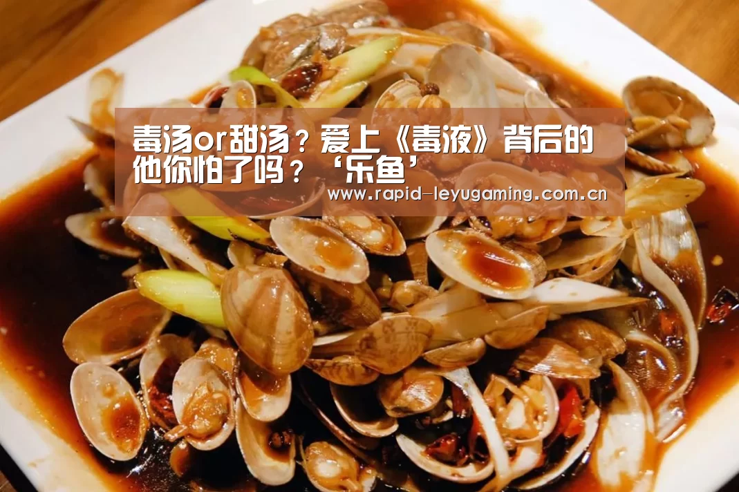 毒汤or甜汤?爱上《毒液》背后的他你怕了吗?‘乐鱼’(图1) 乐鱼官网